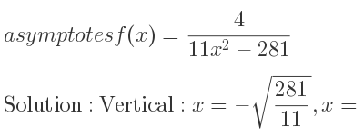 The asymptotes of f(x)= 4/(11x^2-281) is Vertical: x=-sqrt(281/11),x=sqrt(281/11),Horizontal: y=0
